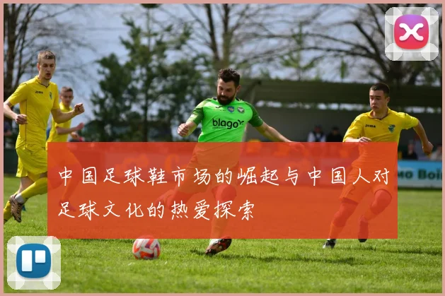 中国足球鞋市场的崛起与中国人对足球文化的热爱探索