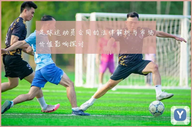 足球运动员合同的法律解析与市场价值影响探讨